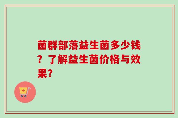 菌群部落益生菌多少钱？了解益生菌价格与效果？