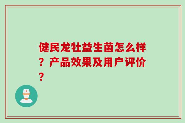 健民龙牡益生菌怎么样？产品效果及用户评价？