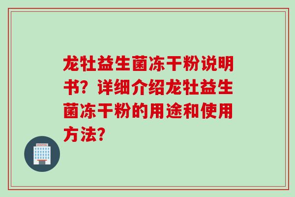 龙牡益生菌冻干粉说明书？详细介绍龙牡益生菌冻干粉的用途和使用方法？