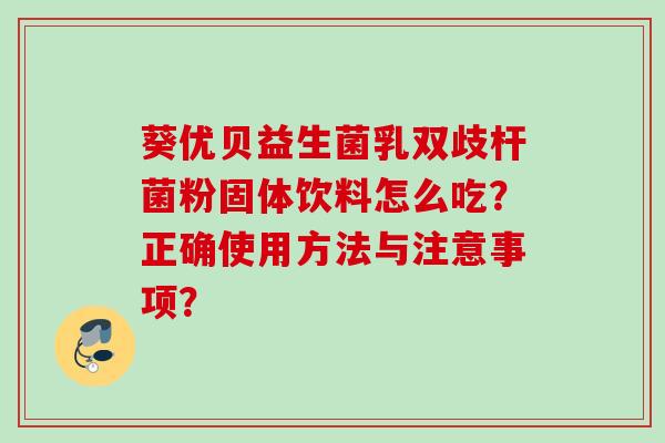 葵优贝益生菌乳双歧杆菌粉固体饮料怎么吃？正确使用方法与注意事项？