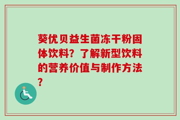 葵优贝益生菌冻干粉固体饮料？了解新型饮料的营养价值与制作方法？