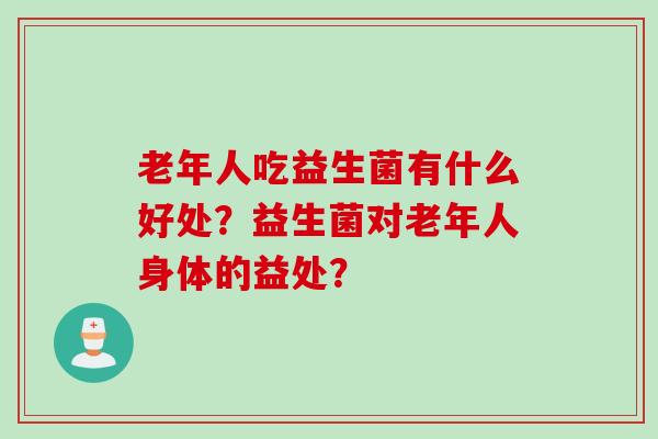 老年人吃益生菌有什么好处？益生菌对老年人身体的益处？