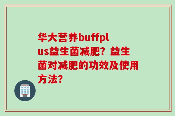 华大营养buffplus益生菌？益生菌对的功效及使用方法？