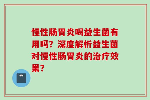慢性肠喝益生菌有用吗？深度解析益生菌对慢性肠的效果？