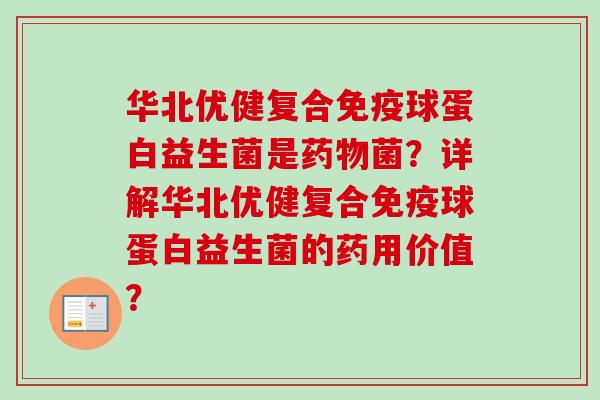 华北优健复合球蛋白益生菌是菌？详解华北优健复合球蛋白益生菌的药用价值？
