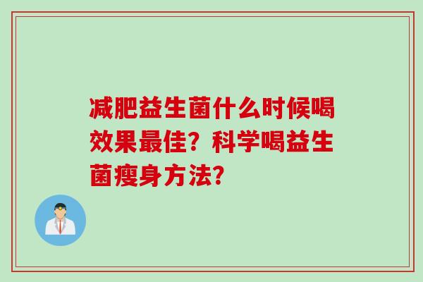 益生菌什么时候喝效果佳？科学喝益生菌瘦身方法？