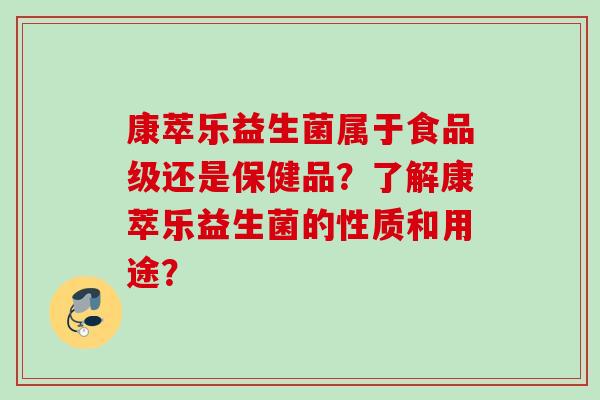 康萃乐益生菌属于食品级还是保健品？了解康萃乐益生菌的性质和用途？