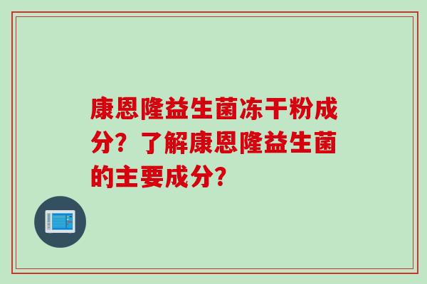 康恩隆益生菌冻干粉成分？了解康恩隆益生菌的主要成分？