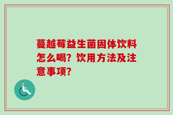 蔓越莓益生菌固体饮料怎么喝？饮用方法及注意事项？