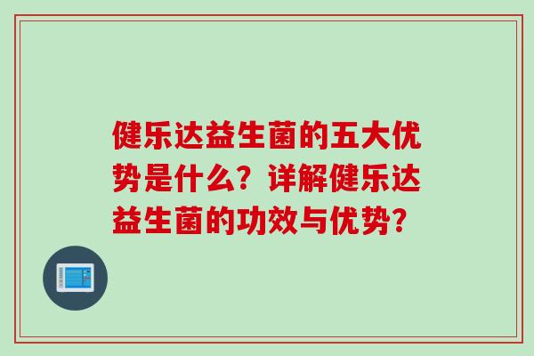 健乐达益生菌的五大优势是什么？详解健乐达益生菌的功效与优势？