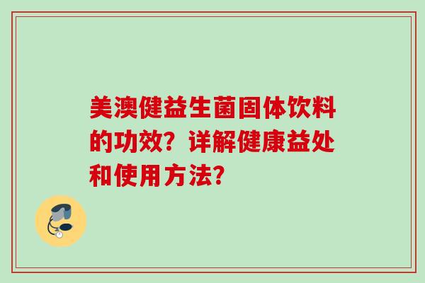 美澳健益生菌固体饮料的功效？详解健康益处和使用方法？