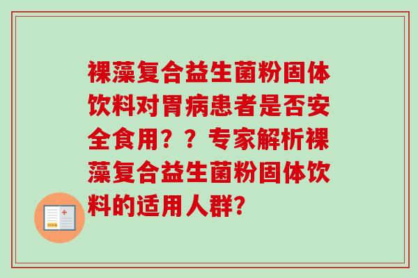 裸藻复合益生菌粉固体饮料对胃患者是否安全食用？？专家解析裸藻复合益生菌粉固体饮料的适用人群？