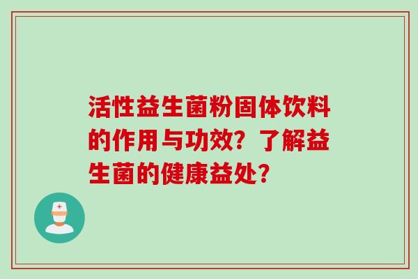 活性益生菌粉固体饮料的作用与功效？了解益生菌的健康益处？