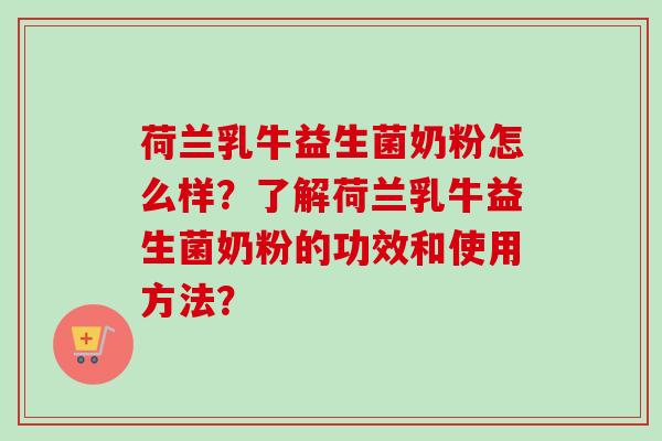荷兰乳牛益生菌奶粉怎么样?了解荷兰乳牛益生菌奶粉的功效和使用方法? 荷兰乳牛益生菌奶粉怎么样?了解荷兰乳牛益生菌奶粉的功效和使用方法?
