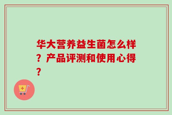 华大营养益生菌怎么样？产品评测和使用心得？