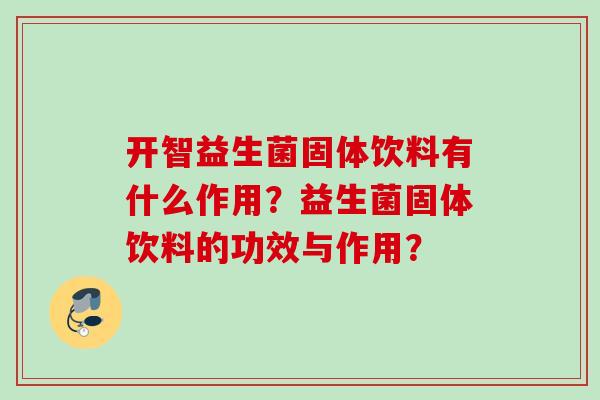 开智益生菌固体饮料有什么作用？益生菌固体饮料的功效与作用？