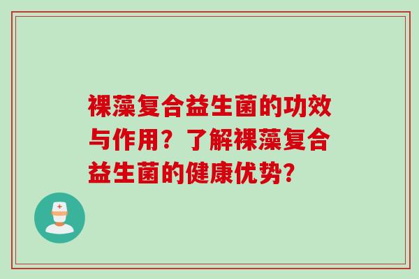 裸藻复合益生菌的功效与作用？了解裸藻复合益生菌的健康优势？