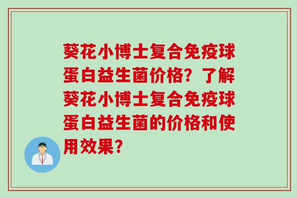 葵花小博士复合球蛋白益生菌价格?了解葵花小博士复合球蛋白益生菌的价格和使用效果? 葵花小博士复合球蛋白益生菌价格?了解葵花小博士复合球蛋白益生菌的价格和使用效果?