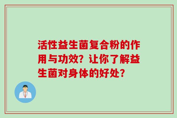 活性益生菌复合粉的作用与功效？让你了解益生菌对身体的好处？