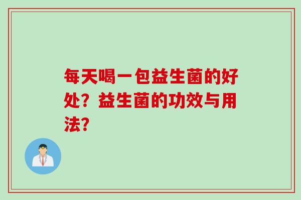 每天喝一包益生菌的好处？益生菌的功效与用法？