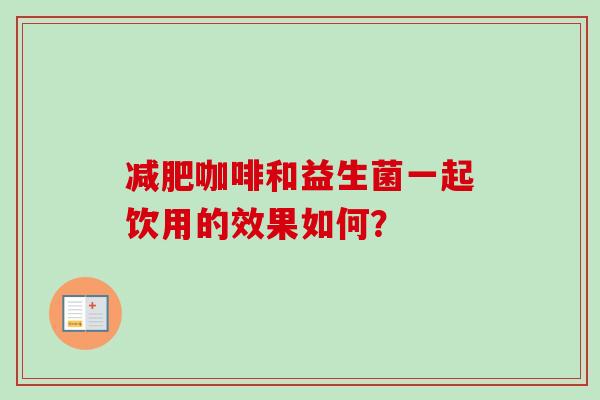 咖啡和益生菌一起饮用的效果如何？