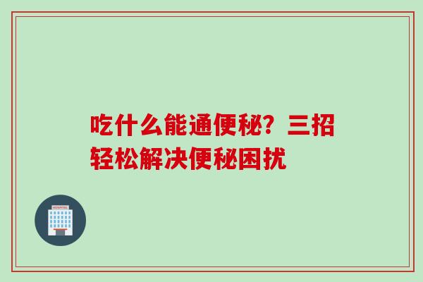 吃什么能通便秘？三招轻松解决便秘困扰
