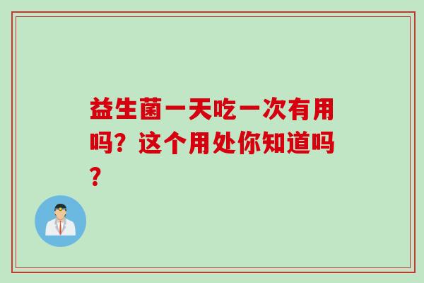 益生菌一天吃一次有用吗？这个用处你知道吗？