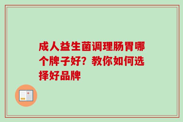 成人益生菌调理肠胃哪个牌子好？教你如何选择好品牌