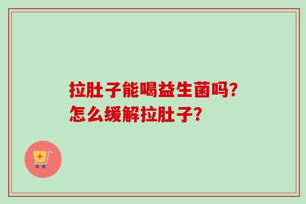 拉肚子能喝益生菌吗？怎么缓解拉肚子？