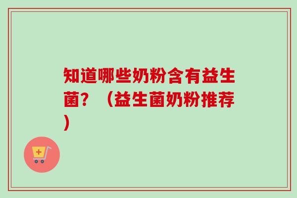 知道哪些奶粉含有益生菌？（益生菌奶粉推荐）