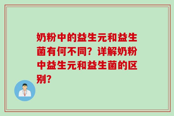 奶粉中的益生元和益生菌有何不同？详解奶粉中益生元和益生菌的区别？