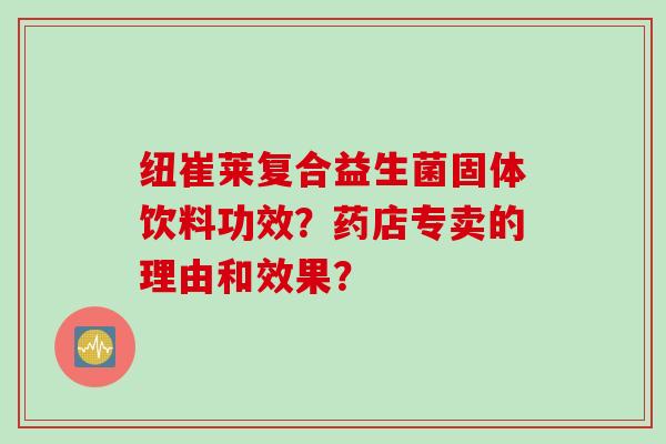 纽崔莱复合益生菌固体饮料功效？药店专卖的理由和效果？