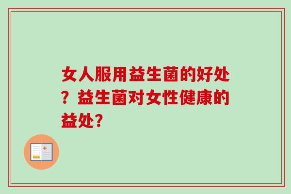 女人服用益生菌的好处？益生菌对女性健康的益处？