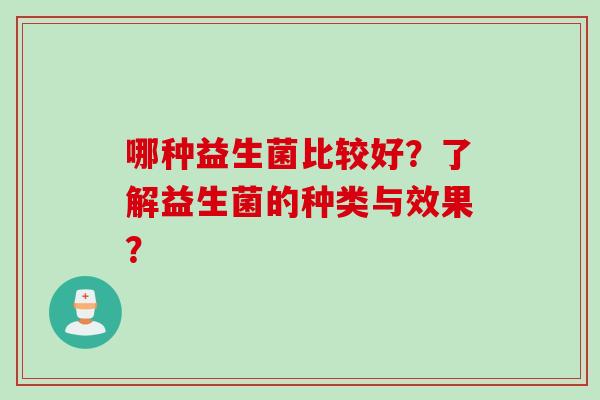 哪种益生菌比较好？了解益生菌的种类与效果？