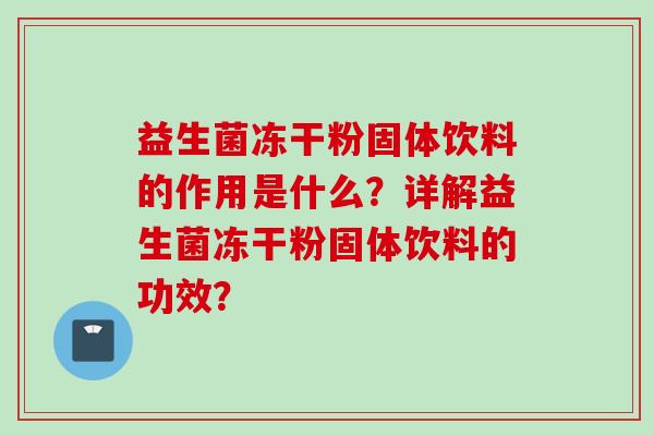 益生菌冻干粉固体饮料的作用是什么?详解益生菌冻干粉固体饮料的功效? 益生菌冻干粉固体饮料的作用是什么?详解益生菌冻干粉固体饮料的功效?