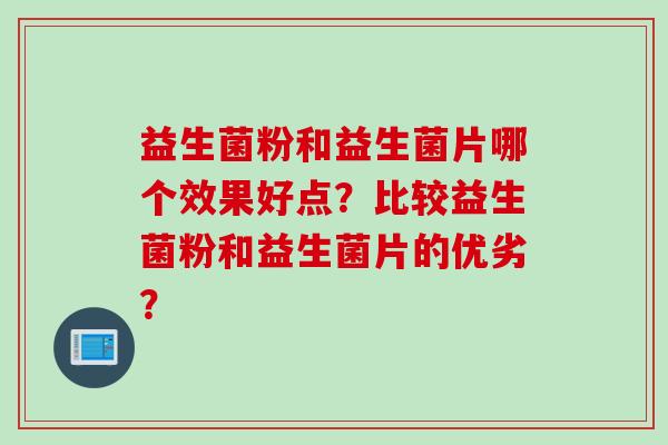益生菌粉和益生菌片哪个效果好点？比较益生菌粉和益生菌片的优劣？