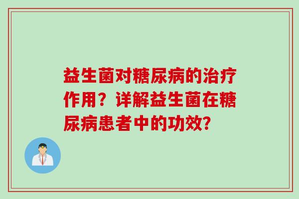 益生菌对的作用？详解益生菌在患者中的功效？