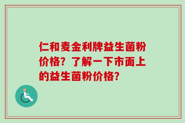 仁和麦金利牌益生菌粉价格？了解一下市面上的益生菌粉价格？