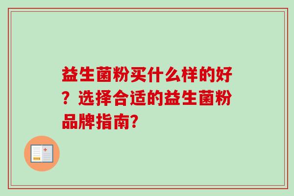 益生菌粉买什么样的好?选择合适的益生菌粉品牌指南? 益生菌粉买什么样的好?选择合适的益生菌粉品牌指南?