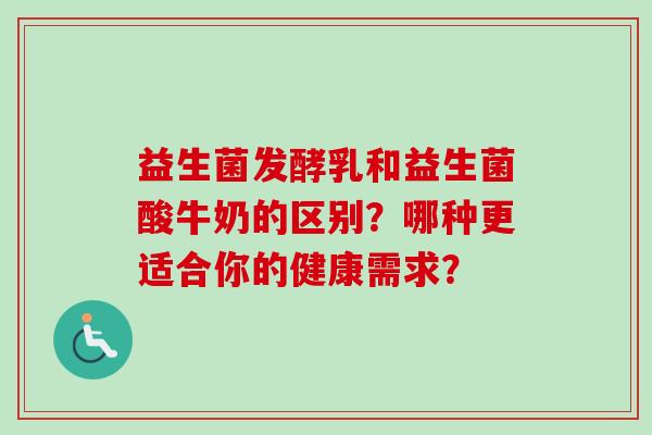 益生菌发酵乳和益生菌酸牛奶的区别？哪种更适合你的健康需求？