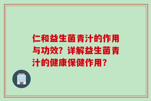 仁和益生菌青汁的作用与功效？详解益生菌青汁的健康保健作用？