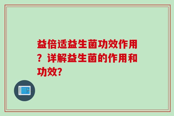 益倍适益生菌功效作用？详解益生菌的作用和功效？