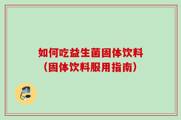 如何吃益生菌固体饮料（固体饮料服用指南）
