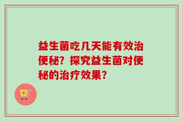 益生菌吃几天能有效？探究益生菌对的效果？
