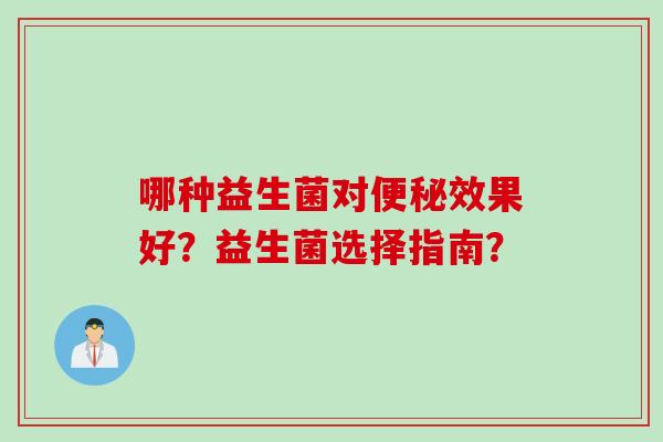 哪种益生菌对效果好？益生菌选择指南？