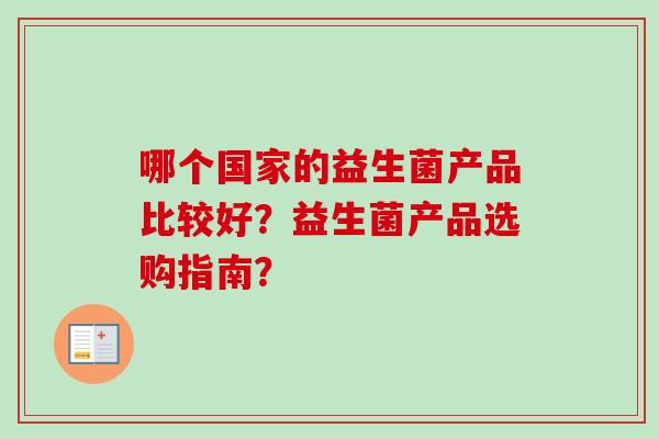 哪个国家的益生菌产品比较好？益生菌产品选购指南？