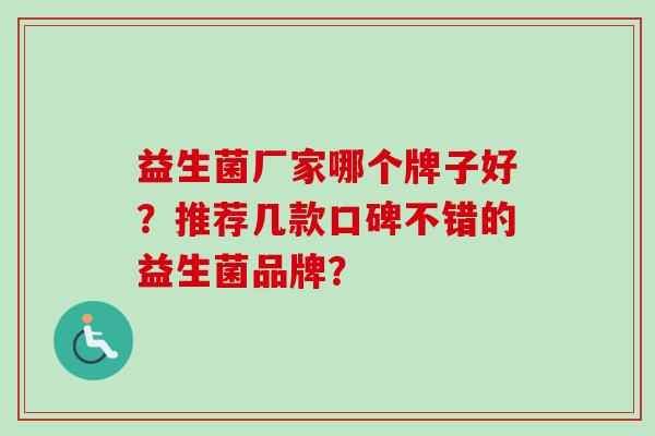 益生菌厂家哪个牌子好？推荐几款口碑不错的益生菌品牌？