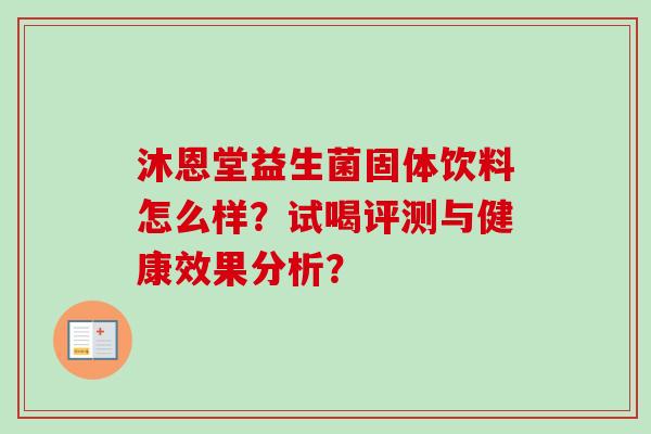 沐恩堂益生菌固体饮料怎么样？试喝评测与健康效果分析？