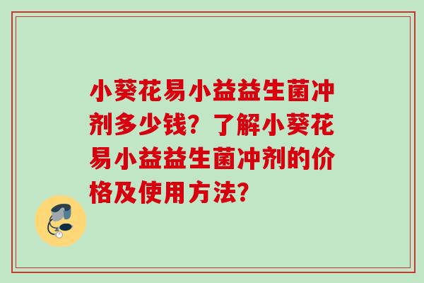 小葵花易小益益生菌冲剂多少钱?了解小葵花易小益益生菌冲剂的价格及使用方法? 小葵花易小益益生菌冲剂多少钱?了解小葵花易小益益生菌冲剂的价格及使用方法?