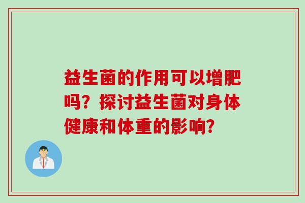 益生菌的作用可以增肥吗？探讨益生菌对身体健康和体重的影响？